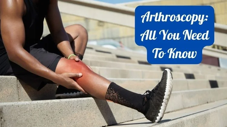 Arthroscopy: All You Need to Know